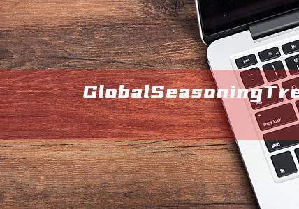 Global Seasoning Trends： Infusing Cuisine with Uniqueness and Flavor Exploration